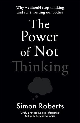 The Power of Not Thinking: Why We Should Stop Thinking and Start Trusting Our Bodies

Book by Simon Roberts