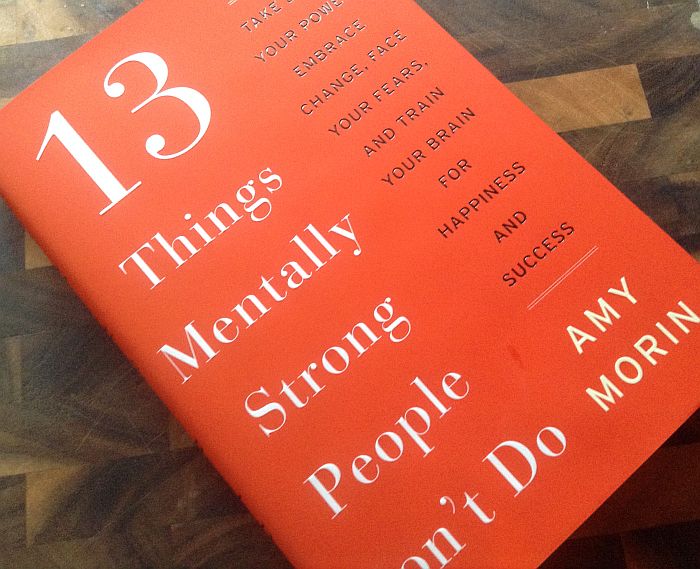 13 Things Mentally Strong People Don't Do: Take Back Your Power, Embrace Change, Face Your Fears, and Train Your Brain for Happiness and Success by Amy Morin