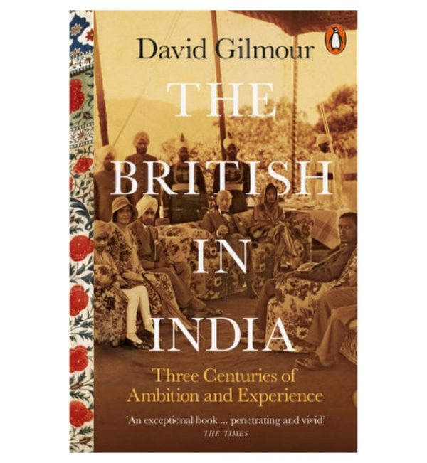 The British in India: Three Centuries of Ambition and Experience by David Gilmour