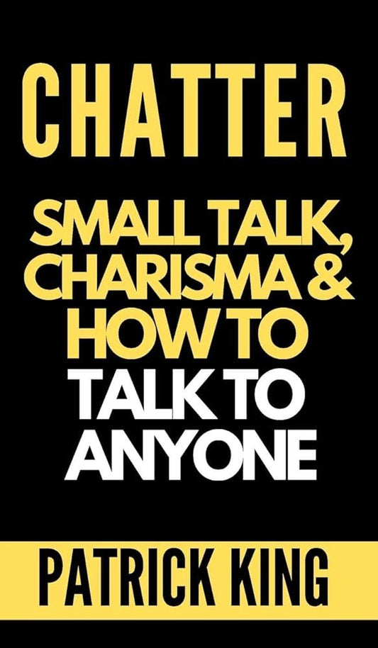 Chatter : Small talk charisma and how to talk to anyone by patrick king