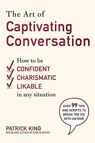 The Art of Captivating Conversation: How to Be Confident, Charismatic, and Likable in Any Situation by patrick king