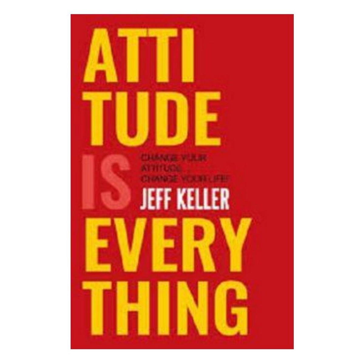 Attitude Is Everything: Change Your Attitude... and You Change Your Life! by Jeff Keller