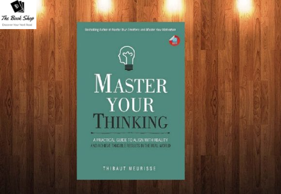 _Master your thinking : A Practical Guide to Align Yourself with Reality and Achieve Tangible Results in the Real World Thibaut Meurisse