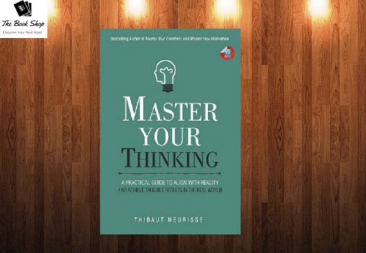 _Master your thinking : A Practical Guide to Align Yourself with Reality and Achieve Tangible Results in the Real World Thibaut Meurisse