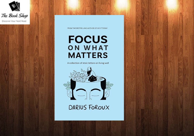 Focus on What Matters: A Collection of Stoic Letters on Living Well Book by Darius Foroux